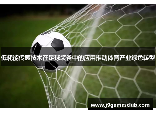 低耗能传感技术在足球装备中的应用推动体育产业绿色转型