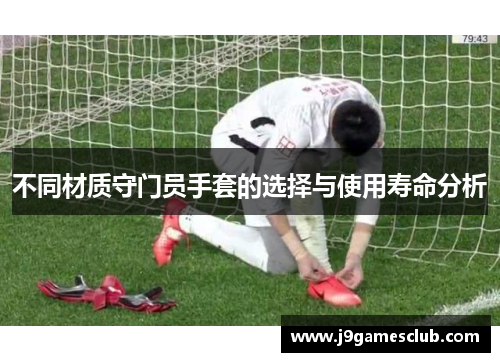 不同材质守门员手套的选择与使用寿命分析